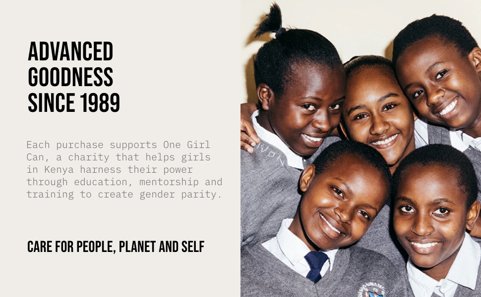 Advanced Goodness Since 1989 - Care for people, planet and self. We pair with One Girl Can charity.