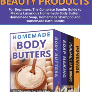 Homemade Beauty Products for Beginners: The Complete Bundle Guide to Making Luxurious Homemade Soap, Homemade Body Butter, & Homemade Shampoo Recipes