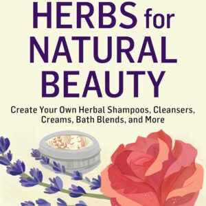 Herbs for Natural Beauty: Create Your Own Herbal Shampoos, Cleansers, Creams, Bath Blends, and More. A Storey BASICS® Title
