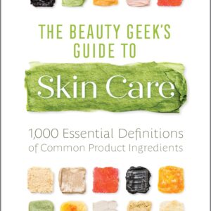 The Beauty Geek's Guide to Skin Care: 1,000 Essential Definitions of Common Product Ingredients