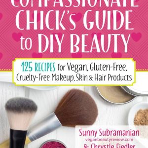 The Compassionate Chick's Guide to DIY Beauty: 125 Recipes for Vegan, Gluten-Free, Cruelty-Free Makeup, Skin and Hair Care Products