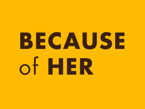 Yellow background with  and brown text: 'Because of her'.